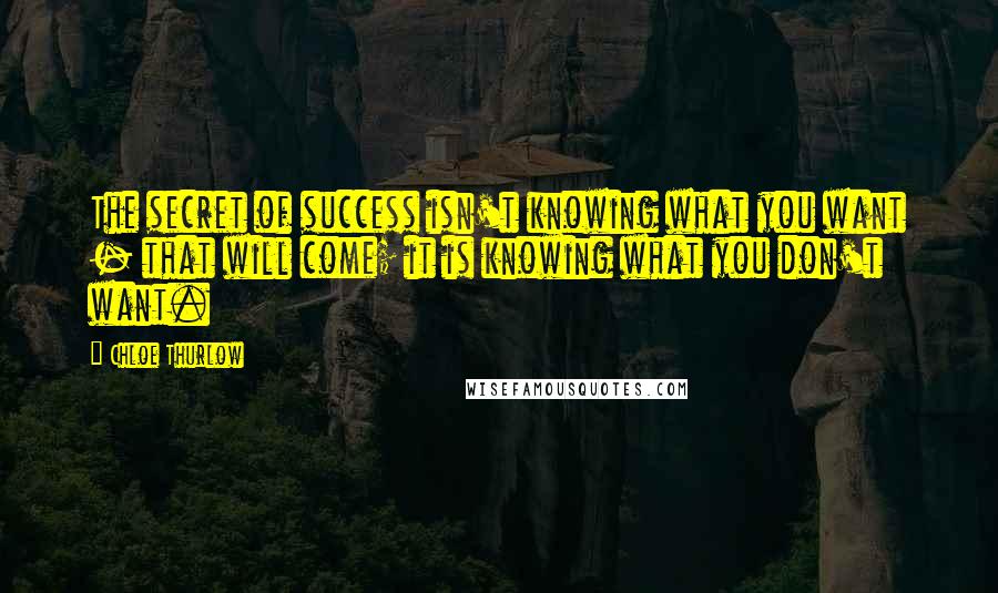 Chloe Thurlow Quotes: The secret of success isn't knowing what you want - that will come; it is knowing what you don't want.