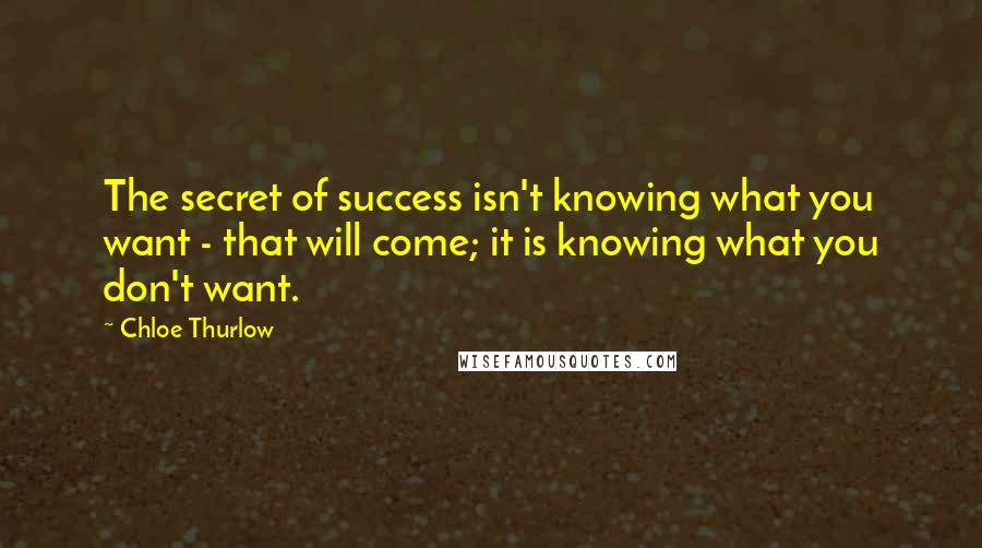 Chloe Thurlow Quotes: The secret of success isn't knowing what you want - that will come; it is knowing what you don't want.