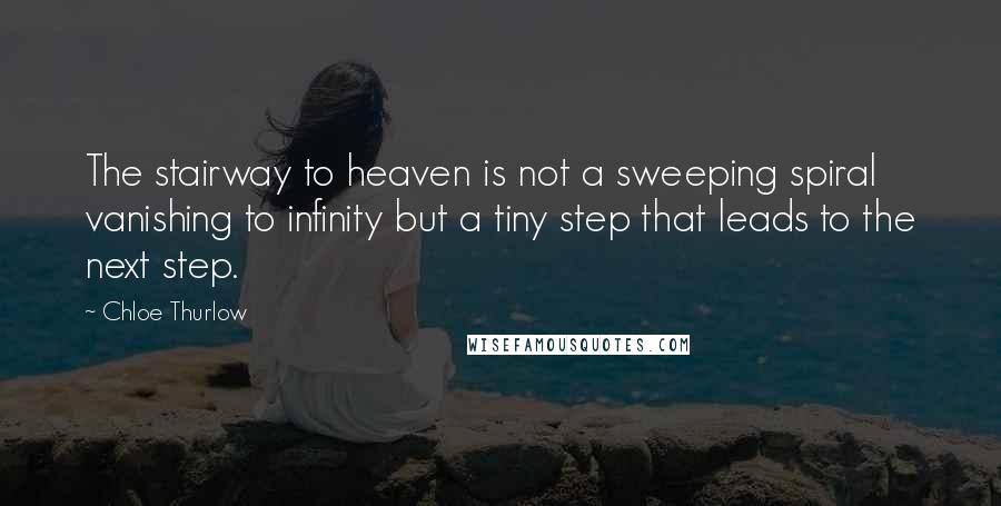 Chloe Thurlow Quotes: The stairway to heaven is not a sweeping spiral vanishing to infinity but a tiny step that leads to the next step.