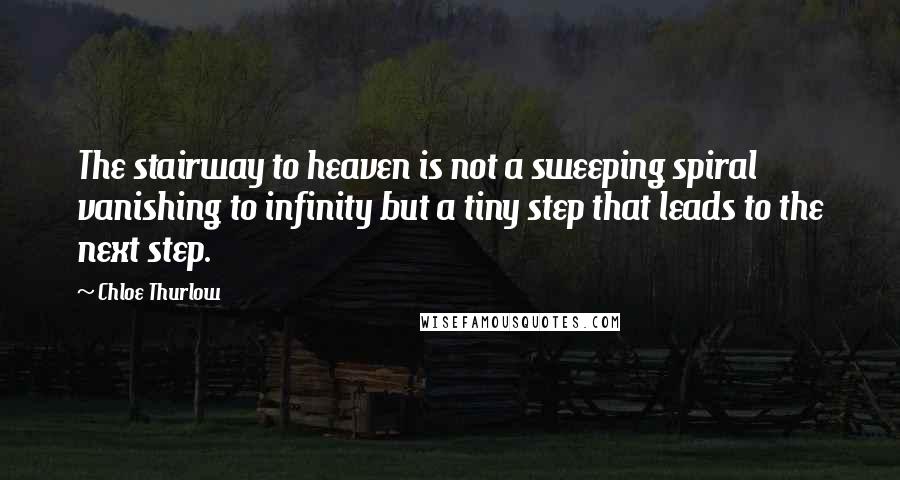 Chloe Thurlow Quotes: The stairway to heaven is not a sweeping spiral vanishing to infinity but a tiny step that leads to the next step.