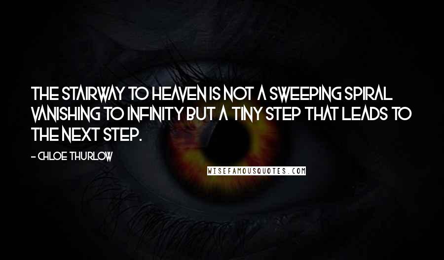 Chloe Thurlow Quotes: The stairway to heaven is not a sweeping spiral vanishing to infinity but a tiny step that leads to the next step.