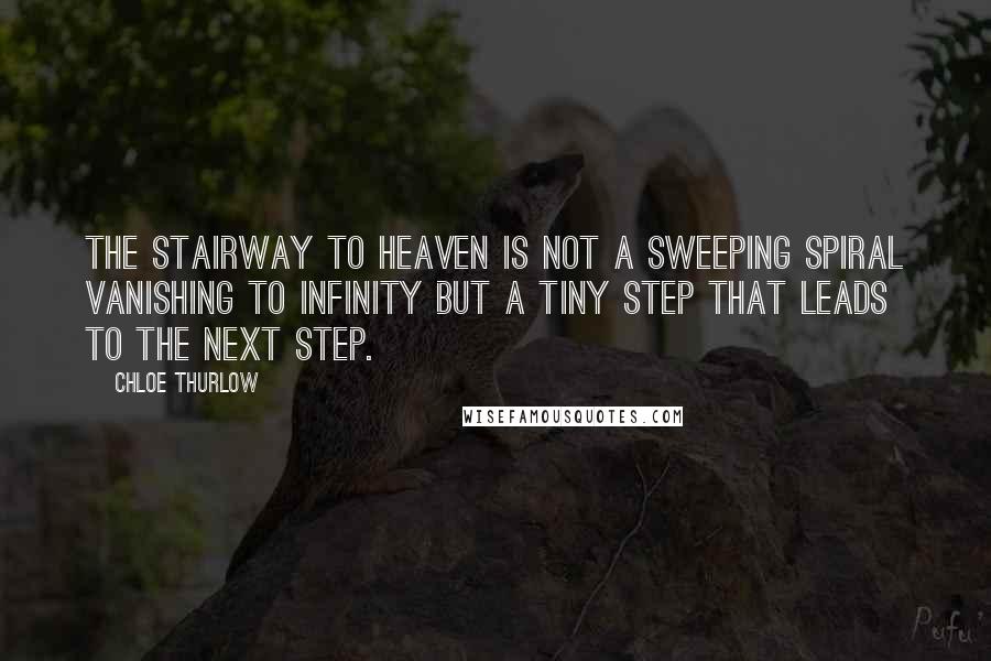 Chloe Thurlow Quotes: The stairway to heaven is not a sweeping spiral vanishing to infinity but a tiny step that leads to the next step.