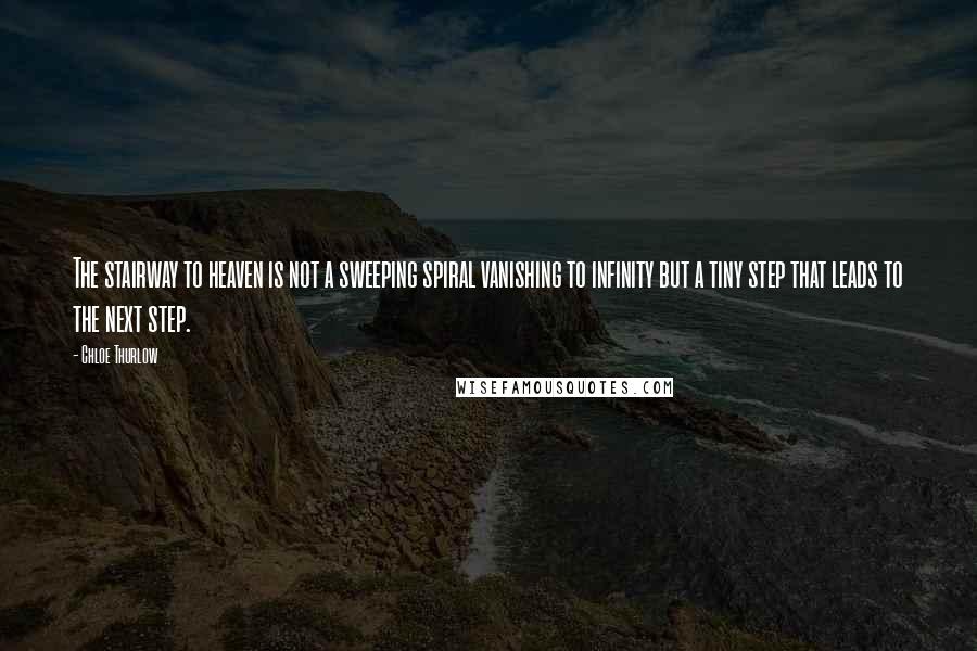 Chloe Thurlow Quotes: The stairway to heaven is not a sweeping spiral vanishing to infinity but a tiny step that leads to the next step.