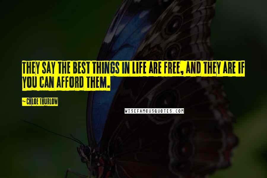 Chloe Thurlow Quotes: They say the best things in life are free, and they are if you can afford them.