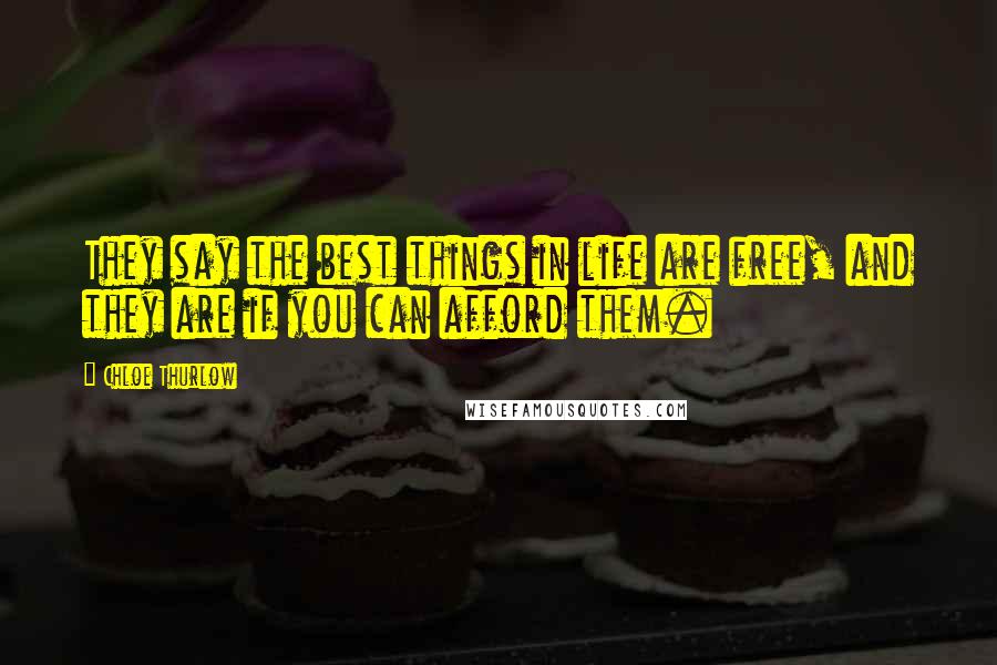 Chloe Thurlow Quotes: They say the best things in life are free, and they are if you can afford them.