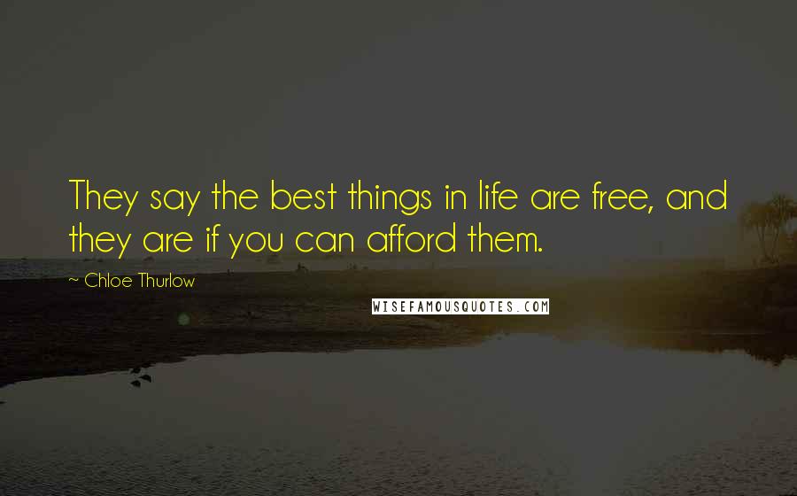 Chloe Thurlow Quotes: They say the best things in life are free, and they are if you can afford them.