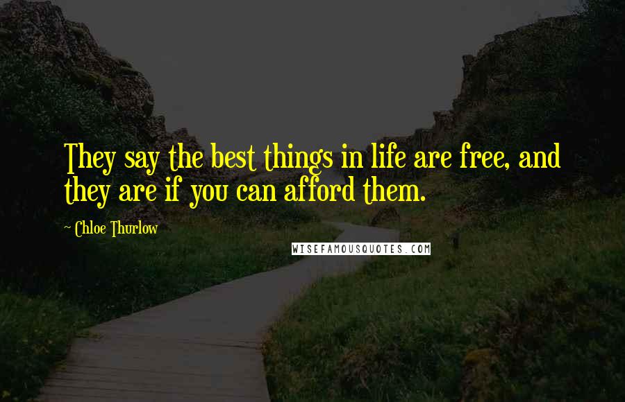 Chloe Thurlow Quotes: They say the best things in life are free, and they are if you can afford them.