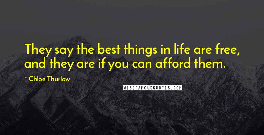 Chloe Thurlow Quotes: They say the best things in life are free, and they are if you can afford them.