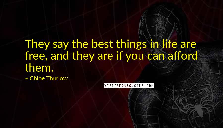 Chloe Thurlow Quotes: They say the best things in life are free, and they are if you can afford them.