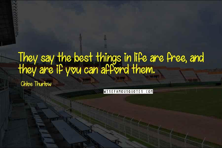 Chloe Thurlow Quotes: They say the best things in life are free, and they are if you can afford them.