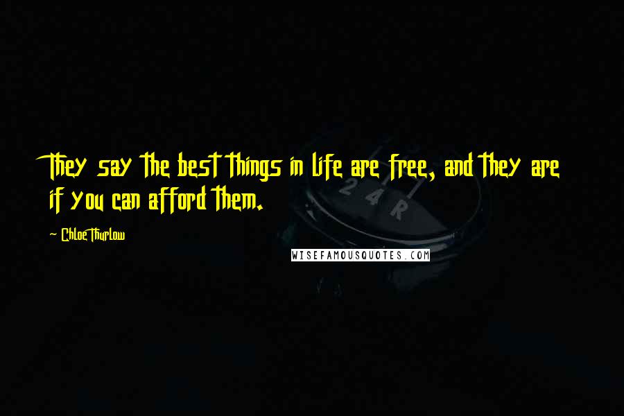 Chloe Thurlow Quotes: They say the best things in life are free, and they are if you can afford them.