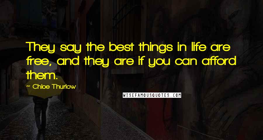 Chloe Thurlow Quotes: They say the best things in life are free, and they are if you can afford them.