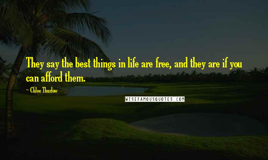 Chloe Thurlow Quotes: They say the best things in life are free, and they are if you can afford them.