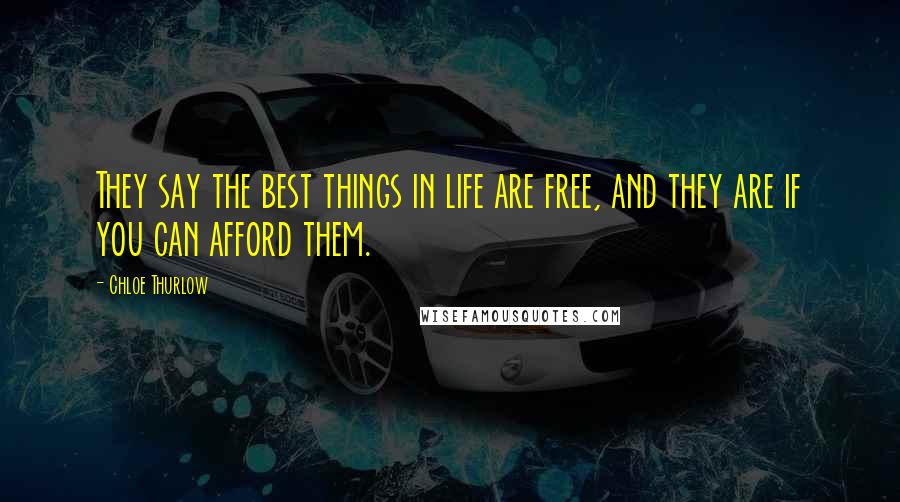 Chloe Thurlow Quotes: They say the best things in life are free, and they are if you can afford them.