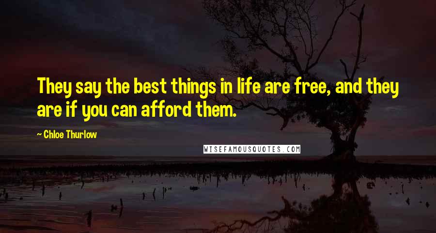 Chloe Thurlow Quotes: They say the best things in life are free, and they are if you can afford them.