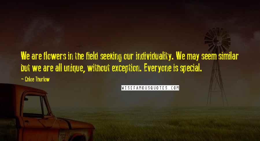 Chloe Thurlow Quotes: We are flowers in the field seeking our individuality. We may seem similar but we are all unique, without exception. Everyone is special.
