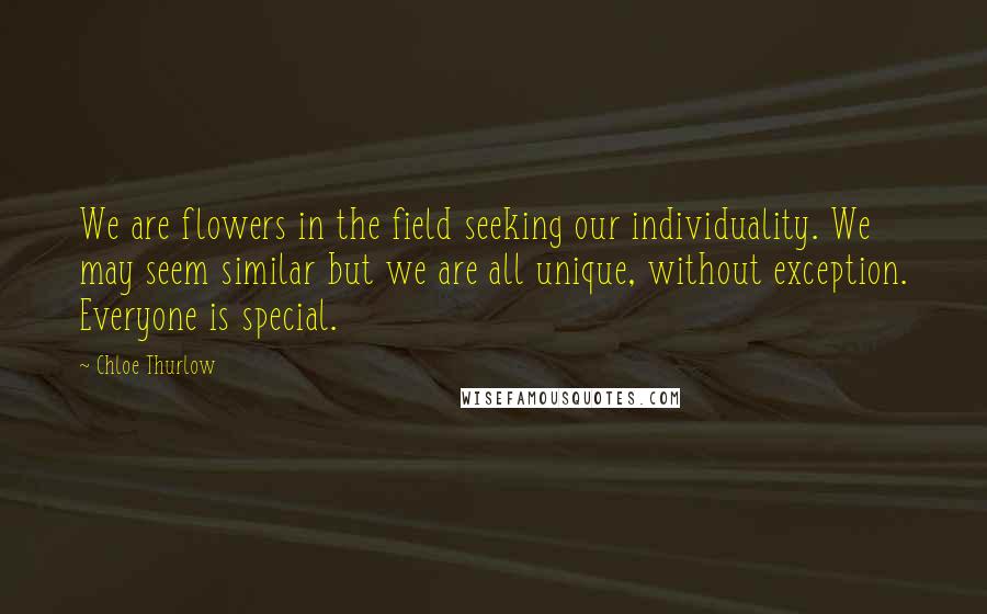 Chloe Thurlow Quotes: We are flowers in the field seeking our individuality. We may seem similar but we are all unique, without exception. Everyone is special.