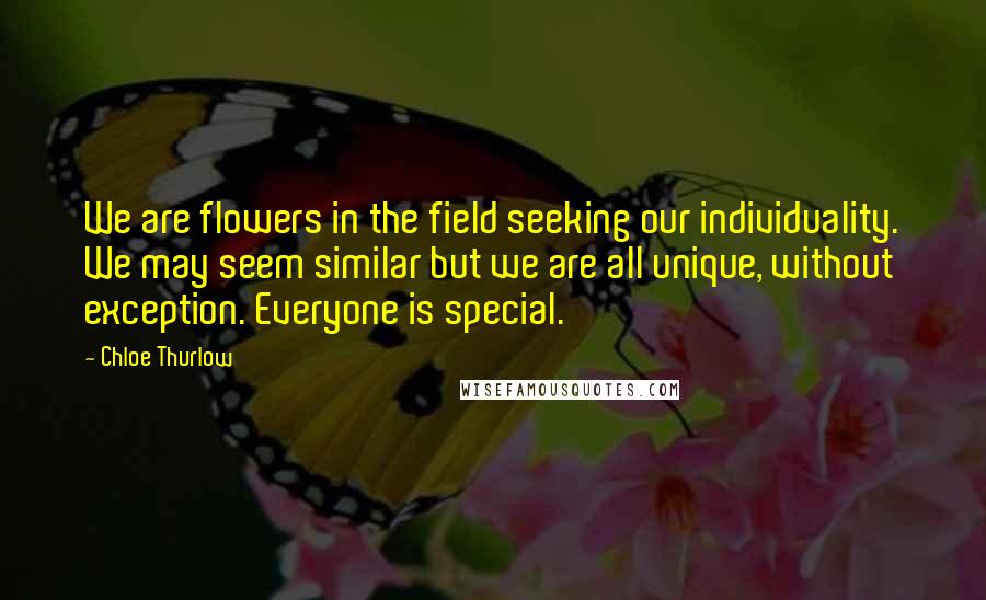 Chloe Thurlow Quotes: We are flowers in the field seeking our individuality. We may seem similar but we are all unique, without exception. Everyone is special.