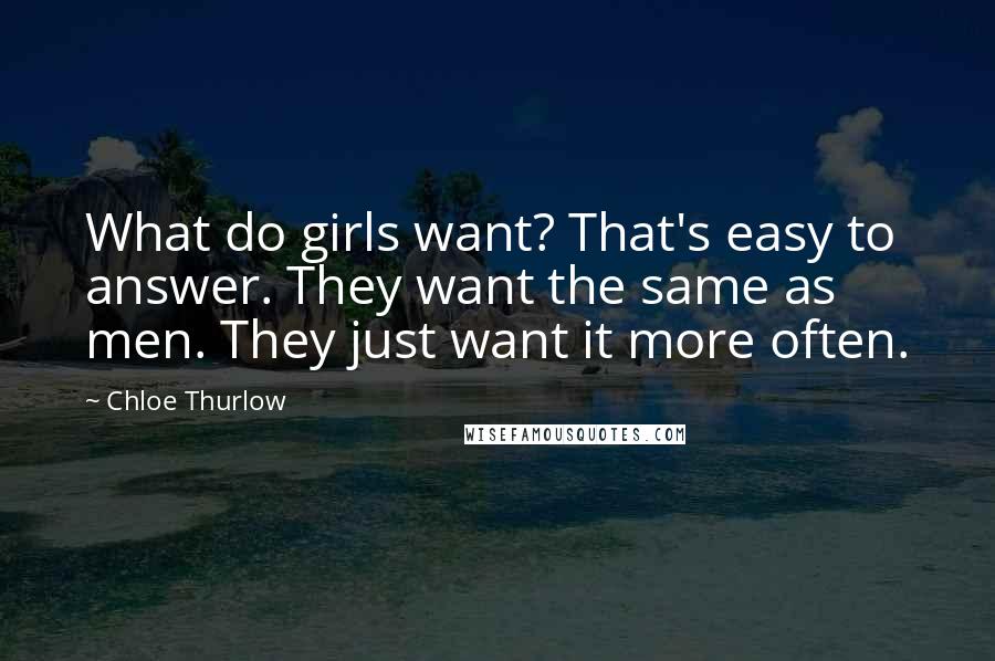 Chloe Thurlow Quotes: What do girls want? That's easy to answer. They want the same as men. They just want it more often.