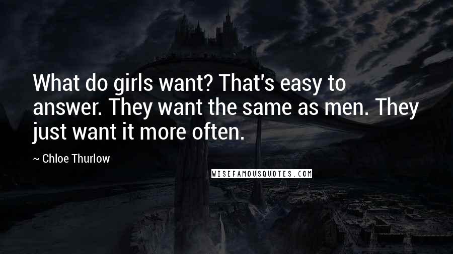 Chloe Thurlow Quotes: What do girls want? That's easy to answer. They want the same as men. They just want it more often.