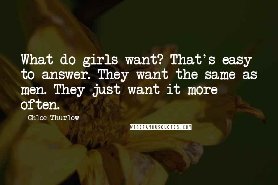 Chloe Thurlow Quotes: What do girls want? That's easy to answer. They want the same as men. They just want it more often.