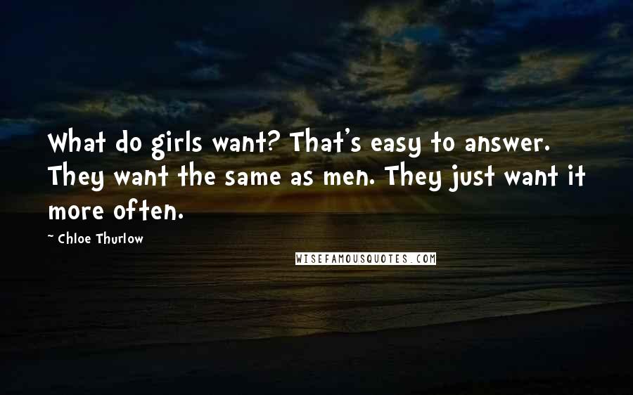 Chloe Thurlow Quotes: What do girls want? That's easy to answer. They want the same as men. They just want it more often.