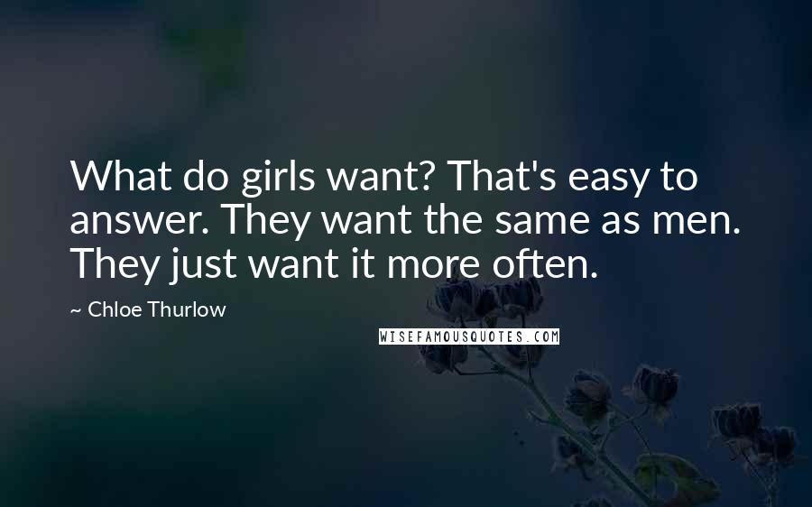 Chloe Thurlow Quotes: What do girls want? That's easy to answer. They want the same as men. They just want it more often.