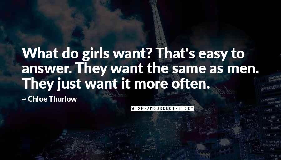 Chloe Thurlow Quotes: What do girls want? That's easy to answer. They want the same as men. They just want it more often.