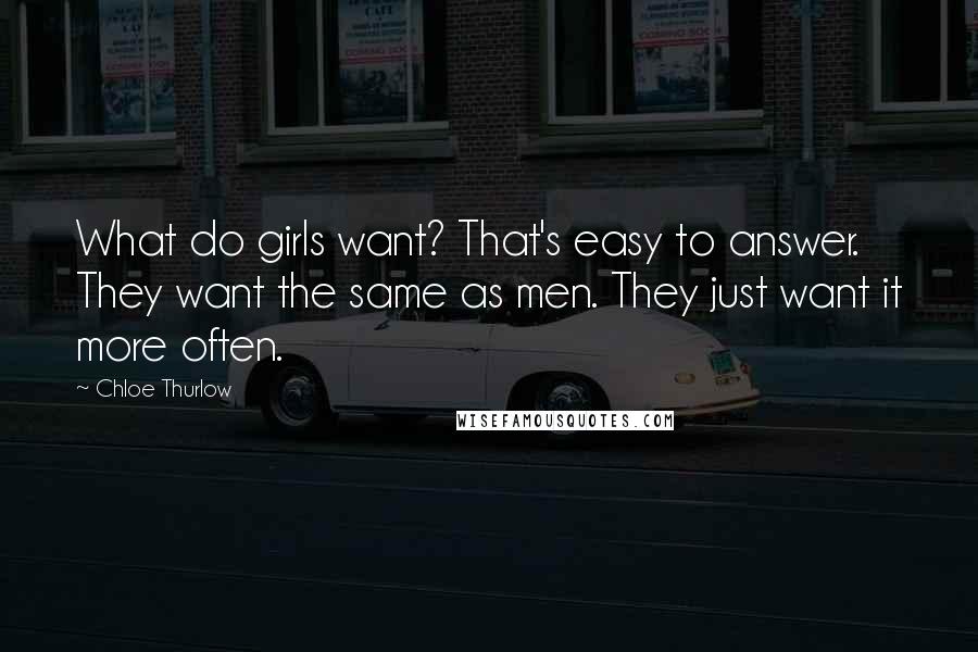 Chloe Thurlow Quotes: What do girls want? That's easy to answer. They want the same as men. They just want it more often.