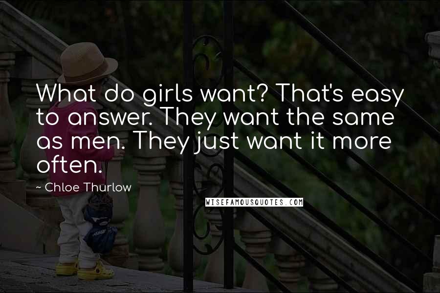 Chloe Thurlow Quotes: What do girls want? That's easy to answer. They want the same as men. They just want it more often.