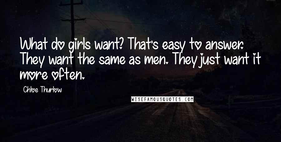 Chloe Thurlow Quotes: What do girls want? That's easy to answer. They want the same as men. They just want it more often.