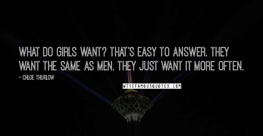 Chloe Thurlow Quotes: What do girls want? That's easy to answer. They want the same as men. They just want it more often.