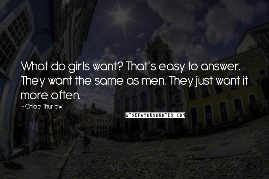 Chloe Thurlow Quotes: What do girls want? That's easy to answer. They want the same as men. They just want it more often.