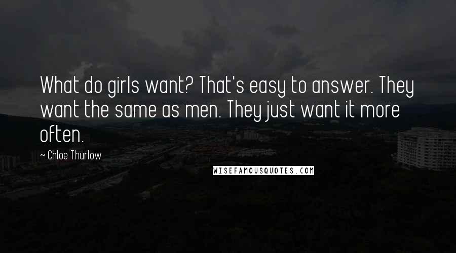 Chloe Thurlow Quotes: What do girls want? That's easy to answer. They want the same as men. They just want it more often.