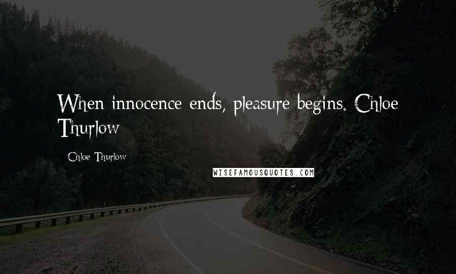 Chloe Thurlow Quotes: When innocence ends, pleasure begins. Chloe Thurlow