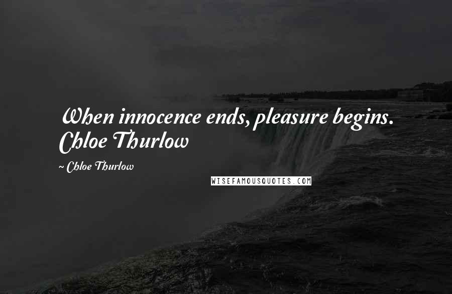 Chloe Thurlow Quotes: When innocence ends, pleasure begins. Chloe Thurlow