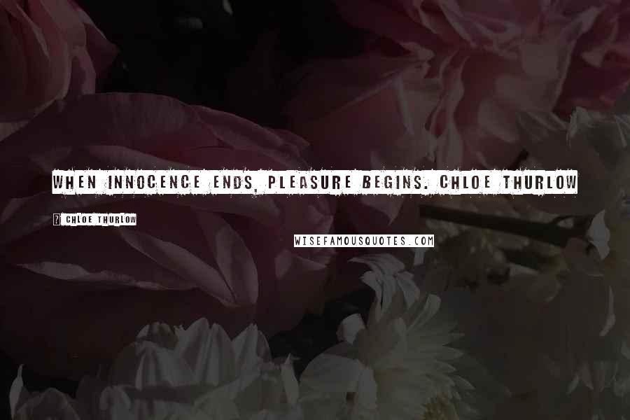 Chloe Thurlow Quotes: When innocence ends, pleasure begins. Chloe Thurlow