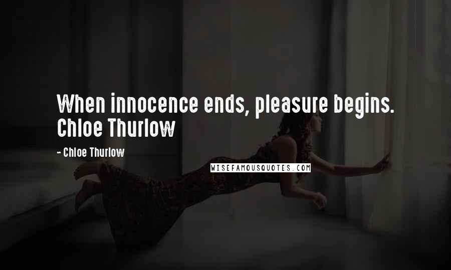 Chloe Thurlow Quotes: When innocence ends, pleasure begins. Chloe Thurlow