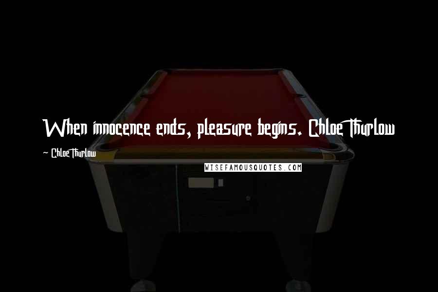 Chloe Thurlow Quotes: When innocence ends, pleasure begins. Chloe Thurlow