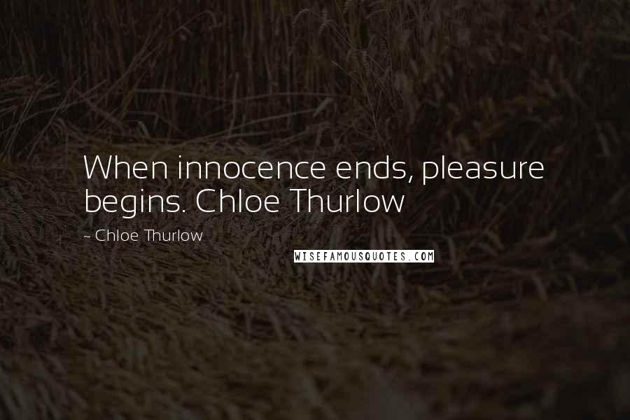 Chloe Thurlow Quotes: When innocence ends, pleasure begins. Chloe Thurlow