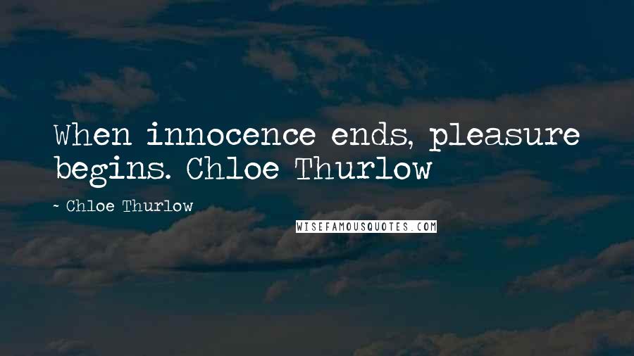 Chloe Thurlow Quotes: When innocence ends, pleasure begins. Chloe Thurlow