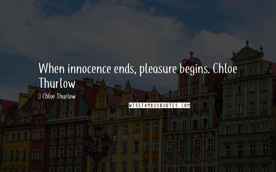 Chloe Thurlow Quotes: When innocence ends, pleasure begins. Chloe Thurlow