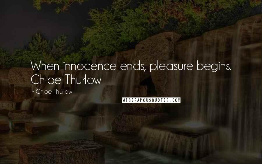 Chloe Thurlow Quotes: When innocence ends, pleasure begins. Chloe Thurlow