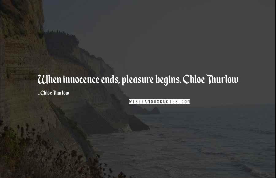 Chloe Thurlow Quotes: When innocence ends, pleasure begins. Chloe Thurlow