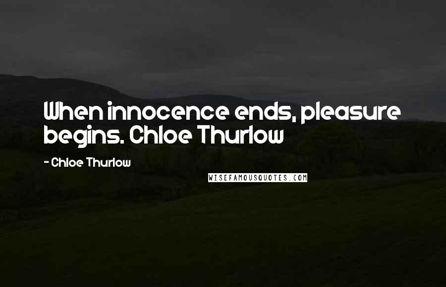 Chloe Thurlow Quotes: When innocence ends, pleasure begins. Chloe Thurlow