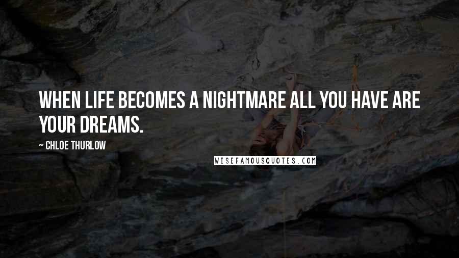 Chloe Thurlow Quotes: When life becomes a nightmare all you have are your dreams.