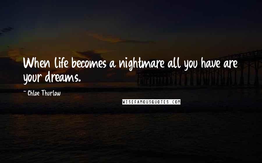 Chloe Thurlow Quotes: When life becomes a nightmare all you have are your dreams.