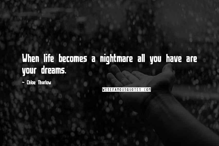 Chloe Thurlow Quotes: When life becomes a nightmare all you have are your dreams.