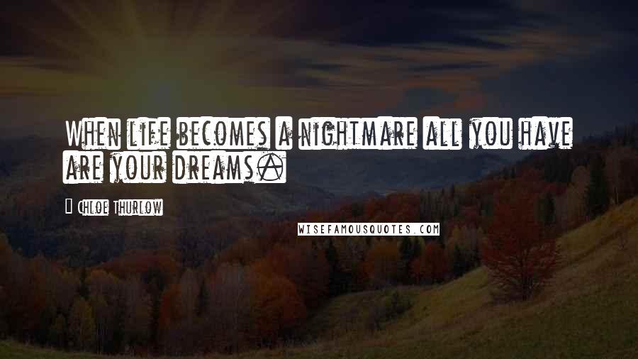 Chloe Thurlow Quotes: When life becomes a nightmare all you have are your dreams.