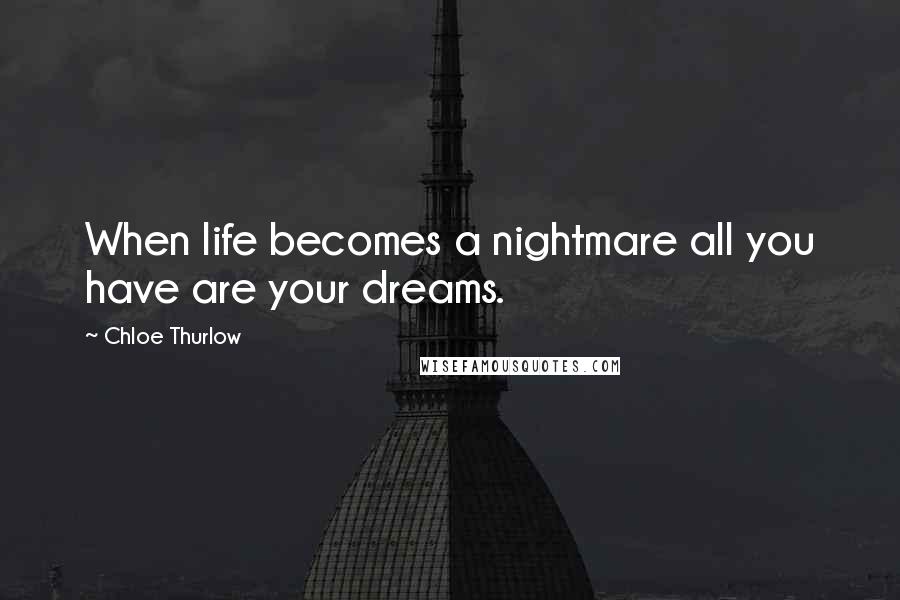 Chloe Thurlow Quotes: When life becomes a nightmare all you have are your dreams.